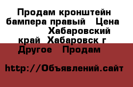 Продам кронштейн бампера правый › Цена ­ 1 000 - Хабаровский край, Хабаровск г. Другое » Продам   